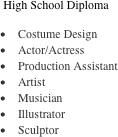 High School Diploma

•	Costume Design
•	Actor/Actress
•	Production Assistant
•	Artist
•	Musician
•	Illustrator
•	Sculptor

