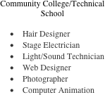 Community College/Technical School

•	Hair Designer
•	Stage Electrician
•	Light/Sound Technician
•	Web Designer
•	Photographer
•	Computer Animation

